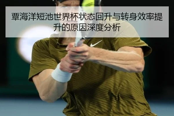 覃海洋短池世界杯状态回升与转身效率提升的原因深度分析